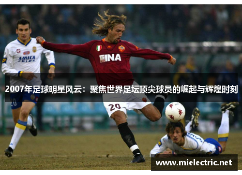2007年足球明星风云：聚焦世界足坛顶尖球员的崛起与辉煌时刻