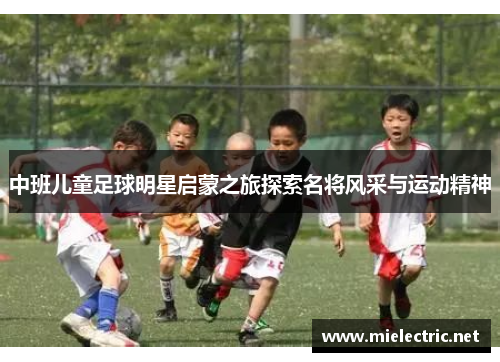 中班儿童足球明星启蒙之旅探索名将风采与运动精神