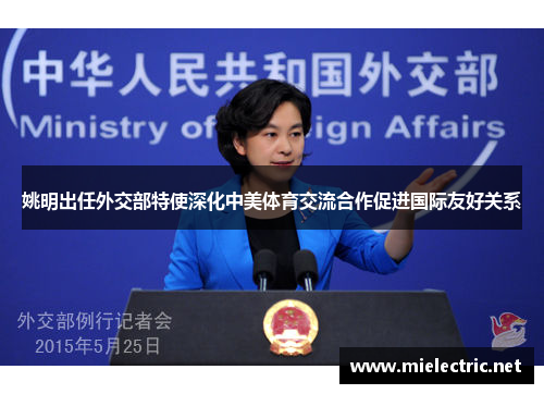 姚明出任外交部特使深化中美体育交流合作促进国际友好关系