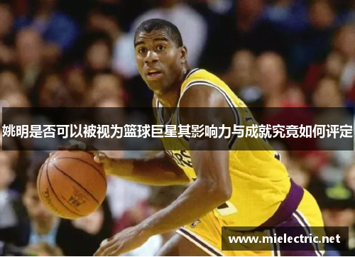 姚明是否可以被视为篮球巨星其影响力与成就究竟如何评定