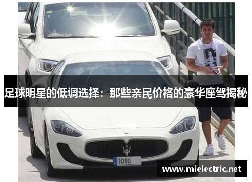 足球明星的低调选择：那些亲民价格的豪华座驾揭秘
