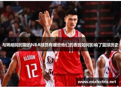 与姚明同时期的NBA球员有哪些他们的表现如何影响了篮球历史