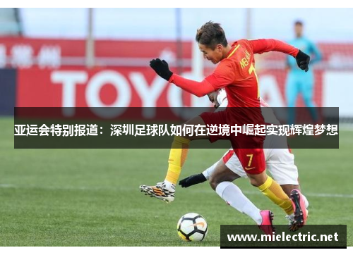 亚运会特别报道：深圳足球队如何在逆境中崛起实现辉煌梦想