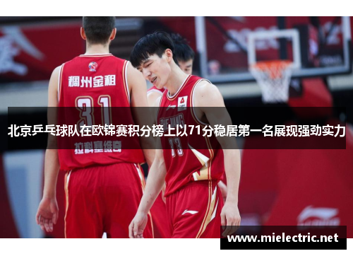 北京乒乓球队在欧锦赛积分榜上以71分稳居第一名展现强劲实力