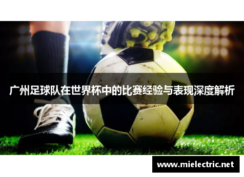 广州足球队在世界杯中的比赛经验与表现深度解析