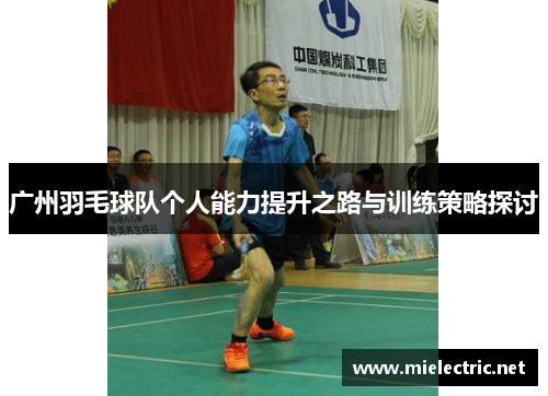 广州羽毛球队个人能力提升之路与训练策略探讨