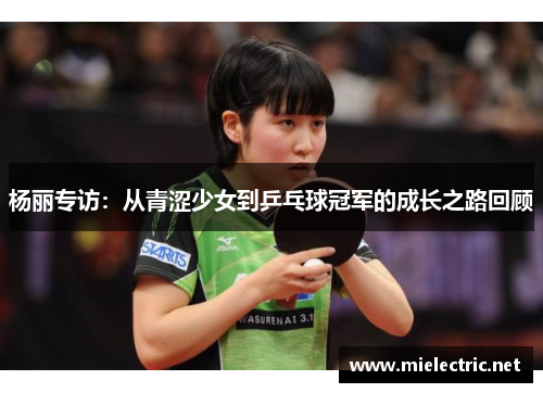 杨丽专访：从青涩少女到乒乓球冠军的成长之路回顾