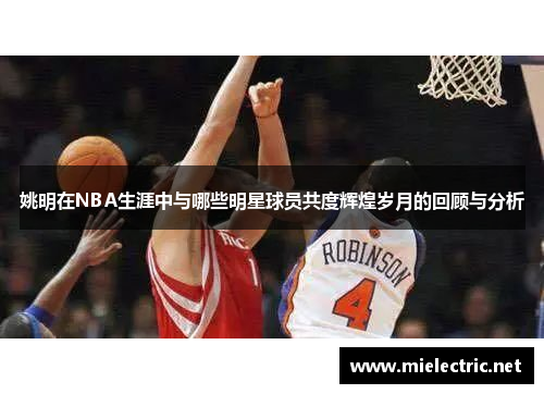 姚明在NBA生涯中与哪些明星球员共度辉煌岁月的回顾与分析