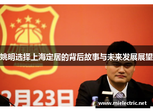 姚明选择上海定居的背后故事与未来发展展望