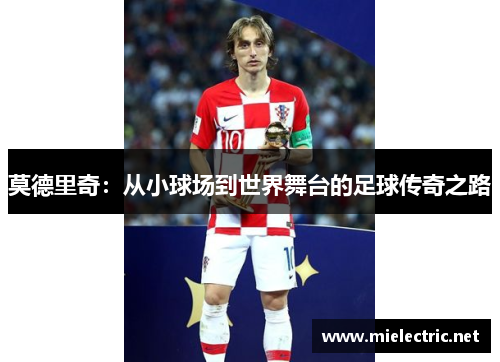 莫德里奇：从小球场到世界舞台的足球传奇之路