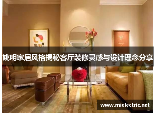 姚明家居风格揭秘客厅装修灵感与设计理念分享
