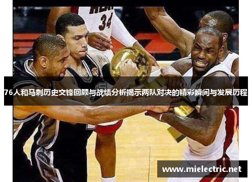 76人和马刺历史交锋回顾与战绩分析揭示两队对决的精彩瞬间与发展历程