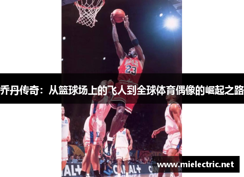 乔丹传奇：从篮球场上的飞人到全球体育偶像的崛起之路