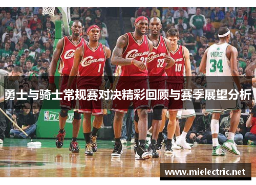 勇士与骑士常规赛对决精彩回顾与赛季展望分析