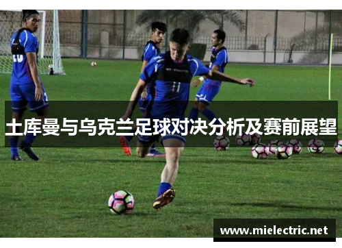 土库曼与乌克兰足球对决分析及赛前展望