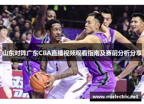 山东对阵广东CBA直播视频观看指南及赛前分析分享