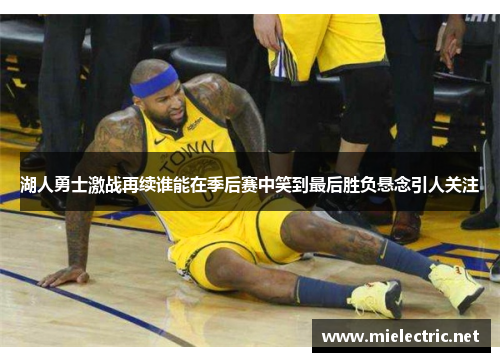 湖人勇士激战再续谁能在季后赛中笑到最后胜负悬念引人关注