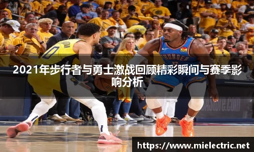2021年步行者与勇士激战回顾精彩瞬间与赛季影响分析