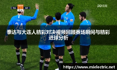 泰达与大连人精彩对决视频回顾赛场瞬间与精彩进球分析