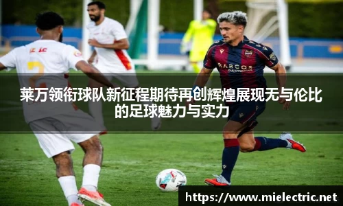 莱万领衔球队新征程期待再创辉煌展现无与伦比的足球魅力与实力