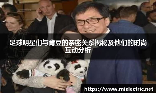 足球明星们与肯豆的亲密关系揭秘及他们的时尚互动分析