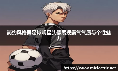 简约风格男足球明星头像展现霸气气质与个性魅力