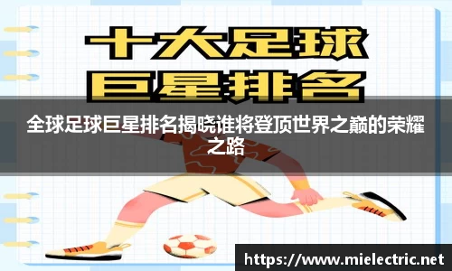 全球足球巨星排名揭晓谁将登顶世界之巅的荣耀之路