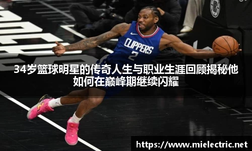 34岁篮球明星的传奇人生与职业生涯回顾揭秘他如何在巅峰期继续闪耀